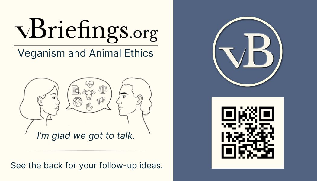 Front of a vBriefings.org outreach card. The vBriefings.org logo appears above the words “Veganism and Animal Ethics.” An illustration shows two people in conversation with a speech bubble containing icons related to animal ethics, health, the environment, and advocacy. Text reads: “I’m glad we got to talk.” and “See the back for your follow-up ideas.” A vB logo and QR code appear on the right side.